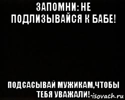 запомни: не подлизывайся к бабе! подсасывай мужикам,чтобы тебя уважали!, Мем черный фон