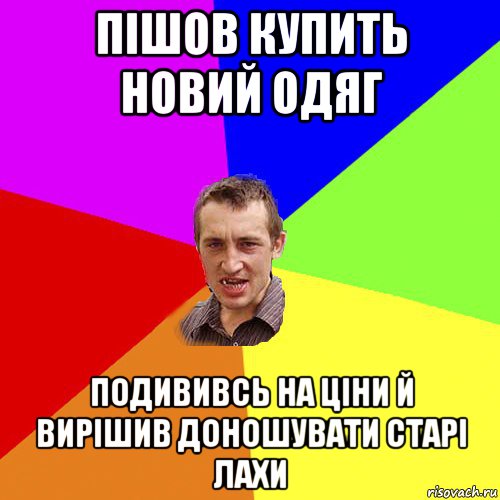 пішов купить новий одяг подививсь на ціни й вирішив доношувати старі лахи, Мем Чоткий паца