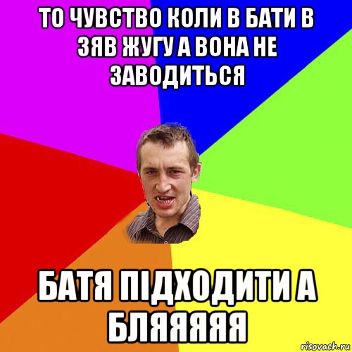 то чувство коли в бати в зяв жугу а вона не заводиться батя підходити а бляяяяя, Мем Чоткий паца