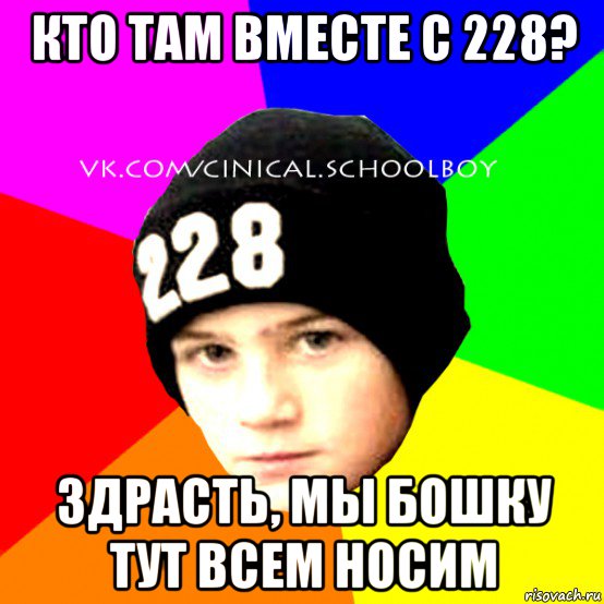 кто там вместе с 228? здрасть, мы бошку тут всем носим, Мем  Циничный Школьник