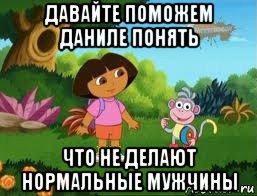 давайте поможем даниле понять что не делают нормальные мужчины, Мем Даша следопыт