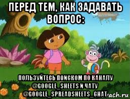 перед тем, как задавать вопрос: пользуйтесь поиском по каналу @google_sheets и чату @google_spreadsheets_chat, Мем Даша следопыт