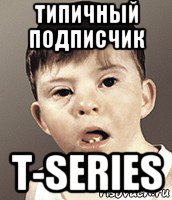 типичный подписчик t-series