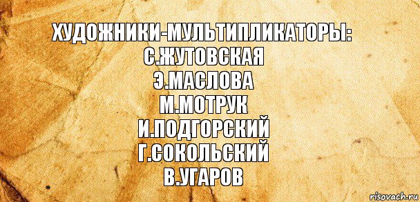 Художники-мультипликаторы:
С.Жутовская
Э.Маслова
М.Мотрук
И.Подгорский
Г.Сокольский
В.Угаров, Комикс Старая бумага