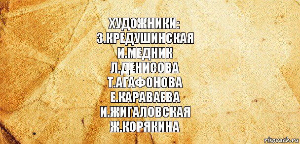 Художники:
З.Кредушинская
И.Медник
Л.Денисова
Т.Агафонова
Е.Караваева
И.Жигаловская
Ж.Корякина, Комикс Старая бумага