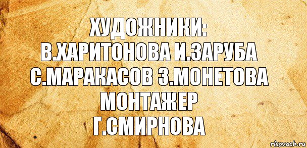 Художники:
В.Харитонова И.Заруба
С.Маракасов З.Монетова
Монтажер
Г.Смирнова, Комикс Старая бумага