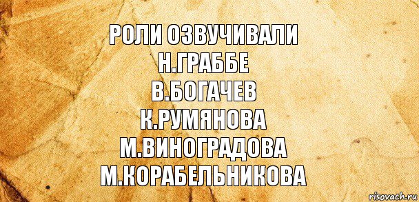 Роли озвучивали
Н.Граббе
В.Богачев
К.Румянова
М.Виноградова
М.Корабельникова, Комикс Старая бумага