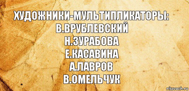 Художники-мультипликаторы:
В.Врублевский
Н.Зурабова
Е.Касавина
А.Лавров
В.Омельчук, Комикс Старая бумага