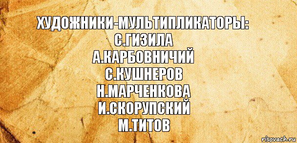 Художники-мультипликаторы:
С.Гизила
А.Карбовничий
С.Кушнеров
Н.Марченкова
И.Скорупский
М.Титов, Комикс Старая бумага