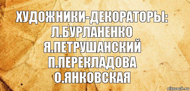 Художники-декораторы:
Л.Бурланенко
Я.Петрушанский
П.Перекладова
О.Янковская, Комикс Старая бумага