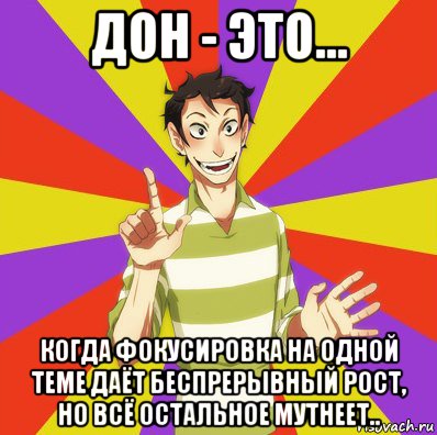 дон - это... когда фокусировка на одной теме даёт беспрерывный рост, но всё остальное мутнеет..