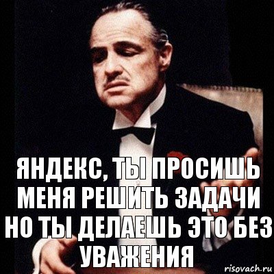 Яндекс, ты просишь меня решить задачи
но ты делаешь это без уважения, Комикс Дон Вито Корлеоне 1