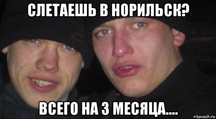 слетаешь в норильск? всего на 3 месяца....