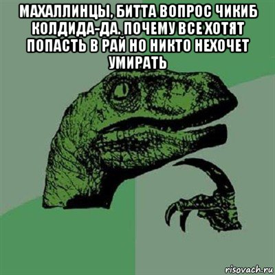 махаллинцы, битта вопрос чикиб колдида-да. почему все хотят попасть в рай но никто нехочет умирать , Мем Филосораптор