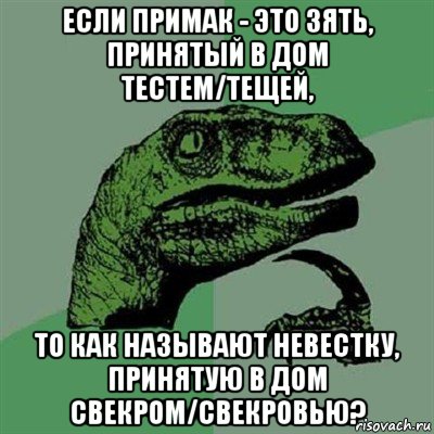 если примак - это зять, принятый в дом тестем/тещей, то как называют невестку, принятую в дом свекром/свекровью?, Мем Филосораптор