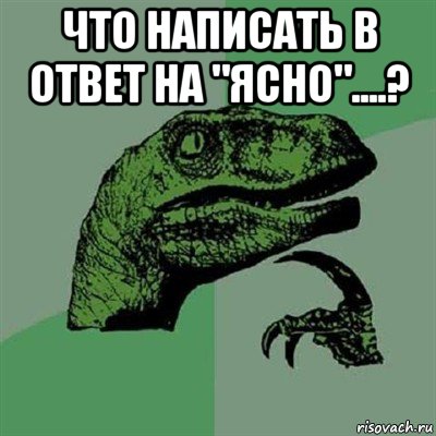 что написать в ответ на "ясно"....? , Мем Филосораптор