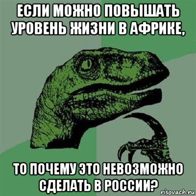 если можно повышать уровень жизни в африке, то почему это невозможно сделать в россии?, Мем Филосораптор