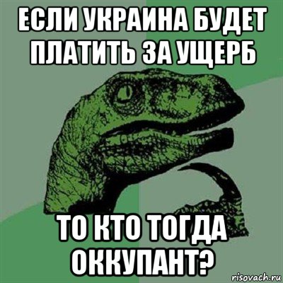 если украина будет платить за ущерб то кто тогда оккупант?, Мем Филосораптор