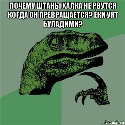 почему штаны халка не рвутся когда он превращается? ёки уят буладими? , Мем Филосораптор