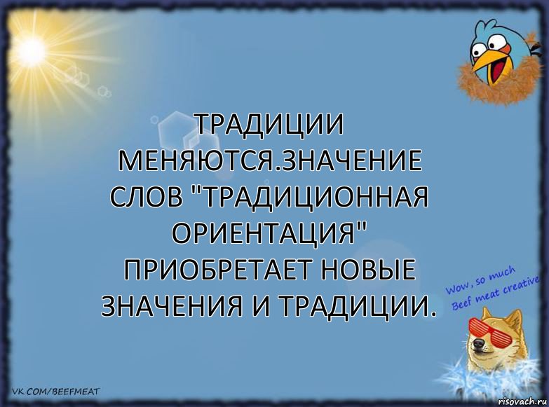 традиции меняются.значение слов "традиционная ориентация" приобретает новые значения и традиции.