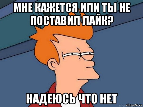 мне кажется или ты не поставил лайк? надеюсь что нет, Мем  Фрай (мне кажется или)