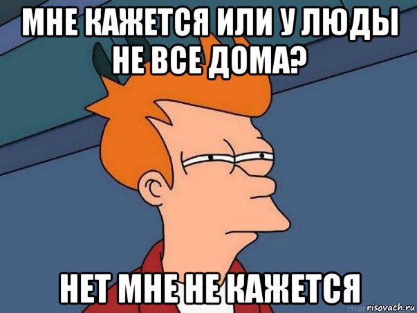 мне кажется или у люды не все дома? нет мне не кажется, Мем  Фрай (мне кажется или)