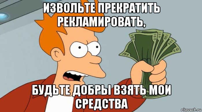 извольте прекратить рекламировать, будьте добры взять мои средства