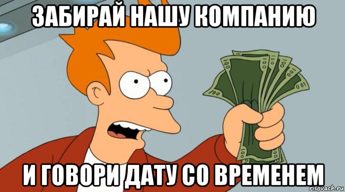 забирай нашу компанию и говори дату со временем, Мем Заткнись и возьми мои деньги