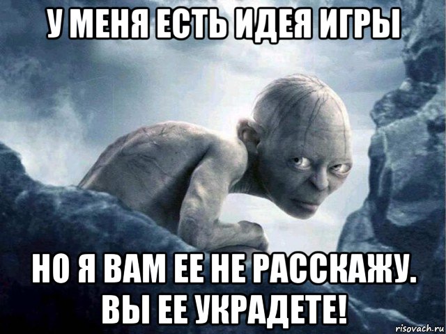 у меня есть идея игры но я вам ее не расскажу. вы ее украдете!