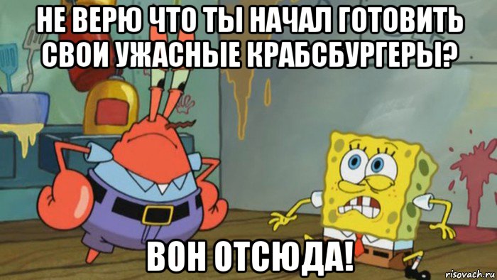 не верю что ты начал готовить свои ужасные крабсбургеры? вон отсюда!, Мем Губка Боб уволен