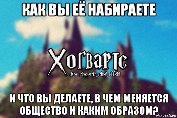 как вы её набираете и что вы делаете, в чем меняется общество и каким образом?, Мем Хогвартс