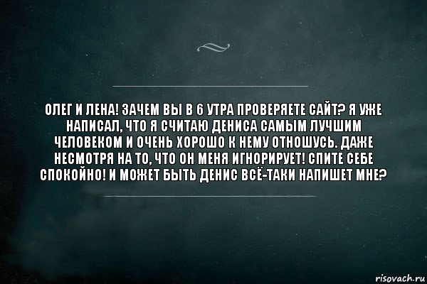 Олег и Лена! Зачем вы в 6 утра проверяете сайт? Я уже написал, что я считаю Дениса самым лучшим человеком и очень хорошо к нему отношусь. Даже несмотря на то, что он меня игнорирует! Спите себе спокойно! И может быть Денис всё-таки напишет мне?, Комикс Игра Слов