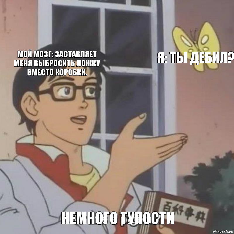 мой мозг: заставляет меня выбросить ложку вместо коробки. я: ты дебил? Немного тупости, Комикс  Is this