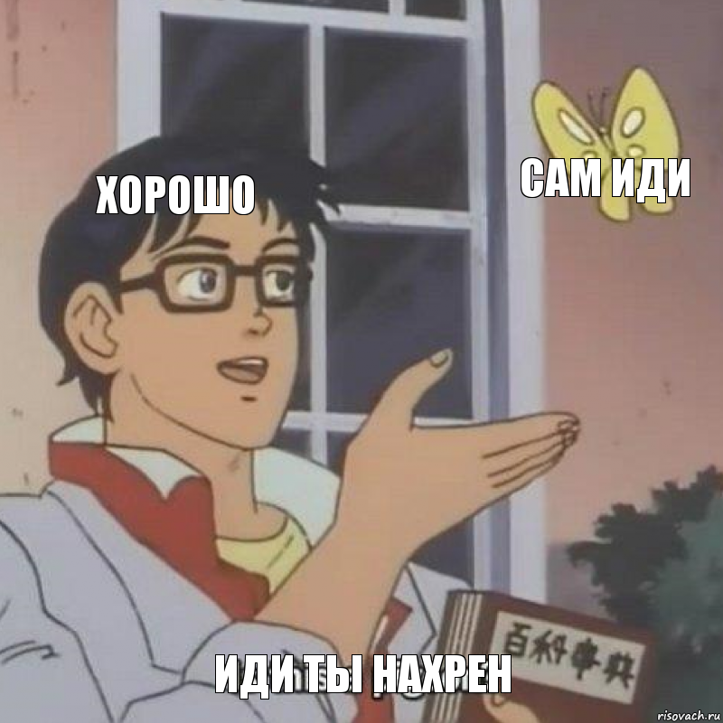 хорошо сам иди иди ты нахрен