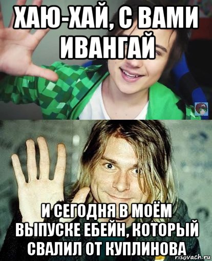 хаю-хай, с вами ивангай и сегодня в моём выпуске ебейн, который свалил от куплинова, Мем Ивангай и какой-то пидор