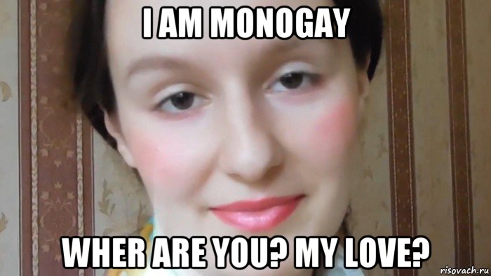 i am monogay wher are you? my love?