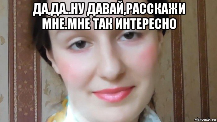 да,да..ну давай,расскажи мне.мне так интересно , Мем Каким файлообменником