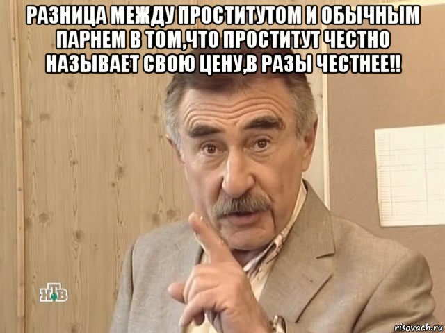 разница между проститутом и обычным парнем в том,что проститут честно называет свою цену,в разы честнее!! , Мем Каневский (Но это уже совсем другая история)