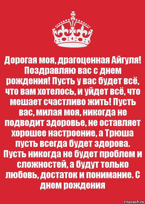 Дорогая моя, драгоценная Айгуля! Поздравляю вас с днем рождения! Пусть у вас будет всё, что вам хотелось, и уйдет всё, что мешает счастливо жить! Пусть вас, милая моя, никогда не подводит здоровье, не оставляет хорошее настроение, а Трюша пусть всегда будет здорова. Пусть никогда не будет проблем и сложностей, а будут только любовь, достаток и понимание. С днем рождения, Комикс Keep Calm 3