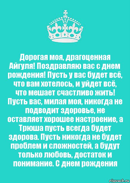 Дорогая моя, драгоценная Айгуля! Поздравляю вас с днем рождения! Пусть у вас будет всё, что вам хотелось, и уйдет всё, что мешает счастливо жить! Пусть вас, милая моя, никогда не подводит здоровье, не оставляет хорошее настроение, а Трюша пусть всегда будет здорова. Пусть никогда не будет проблем и сложностей, а будут только любовь, достаток и понимание. С днем рождения