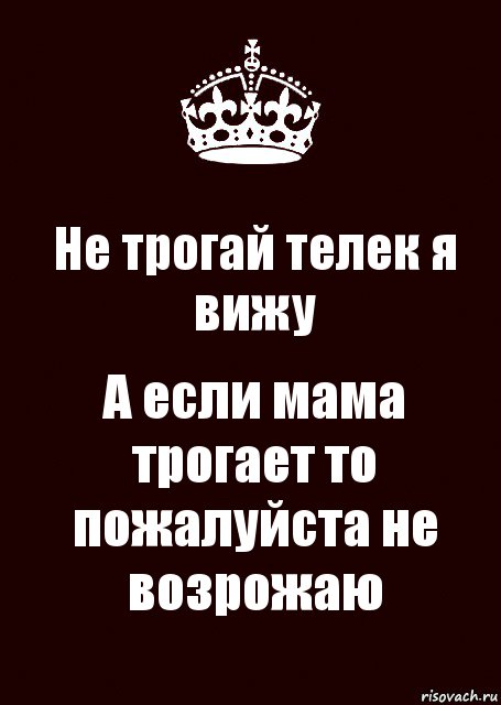 Не трогай телек я вижу А если мама трогает то пожалуйста не возрожаю