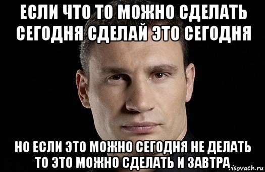 если что то можно сделать сегодня сделай это сегодня но если это можно сегодня не делать то это можно сделать и завтра, Мем Кличко