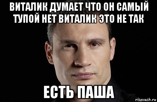 виталик думает что он самый тупой нет виталик это не так есть паша, Мем Кличко