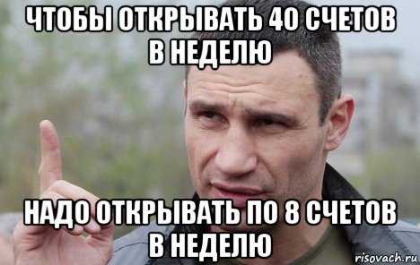 чтобы открывать 40 счетов в неделю надо открывать по 8 счетов в неделю, Мем Кличко говорит