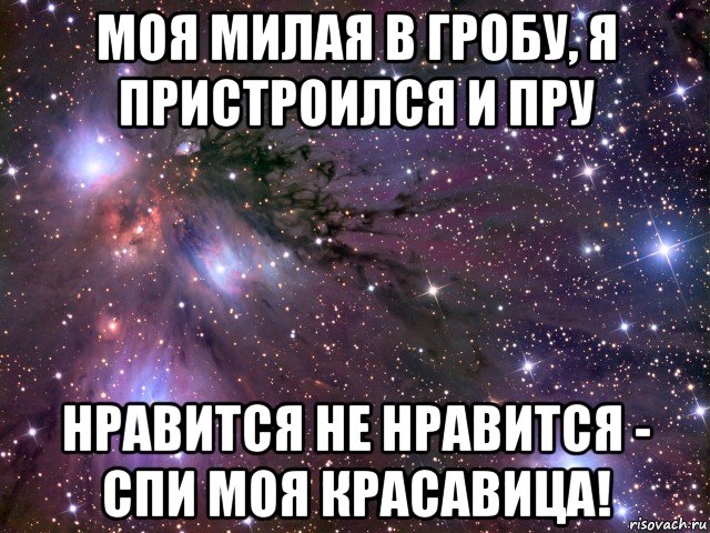 моя милая в гробу, я пристроился и пру нравится не нравится - спи моя красавица!, Мем Космос