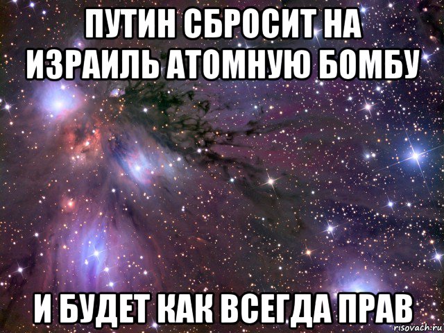 путин сбросит на израиль атомную бомбу и будет как всегда прав, Мем Космос