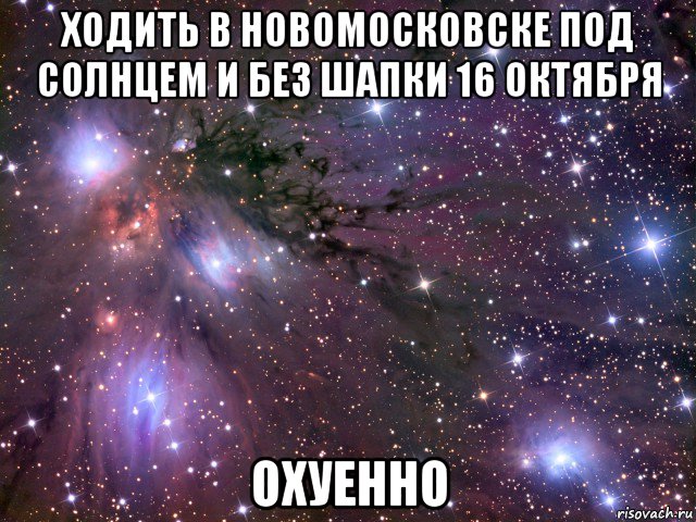 ходить в новомосковске под солнцем и без шапки 16 октября охуенно, Мем Космос