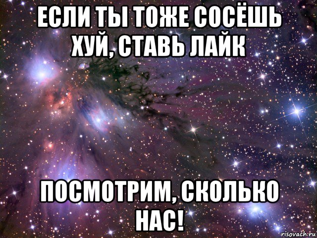 если ты тоже сосёшь хуй, ставь лайк посмотрим, сколько нас!, Мем Космос