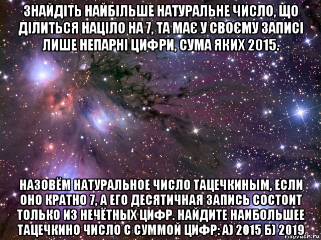 знайдіть найбільше натуральне число, що ділиться націло на 7, та має у своєму записі лише непарні цифри, сума яких 2015. назовём натуральное число тацечкиным, если оно кратно 7, а его десятичная запись состоит только из нечётных цифр. найдите наибольшее тацечкино число с суммой цифр: а) 2015 б) 2019