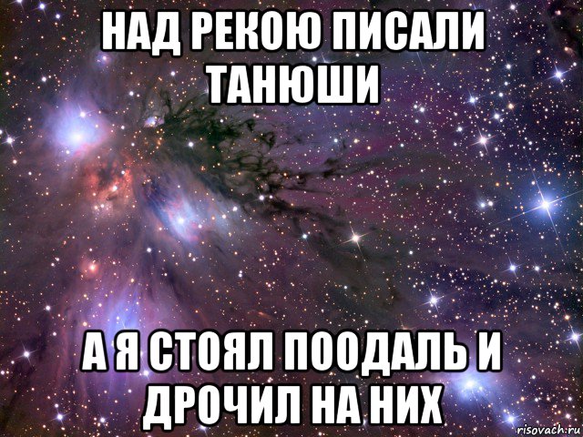 над рекою писали танюши а я стоял поодаль и дрочил на них, Мем Космос